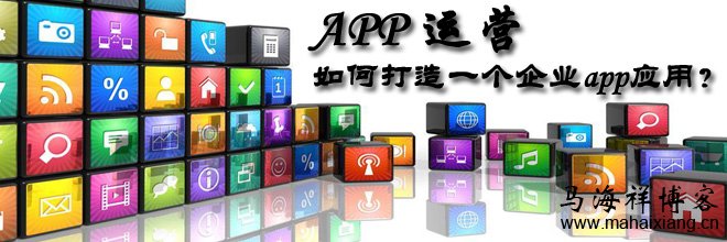 APP运营：如何打造一个企业app应用？-马海祥博客