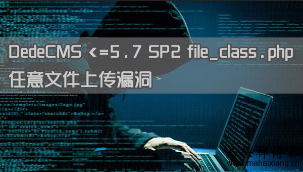 DedeCMS <=5.7 SP2 file_class.php 任意文件上传漏洞-马海祥博客