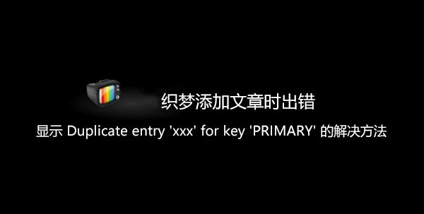 织梦添加文章时出错显示Duplicate entry 'xxx' for key 'PRIMARY'的解决方法-马海祥博客