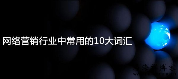 网络营销行业中常用的10大词汇-马海祥博客