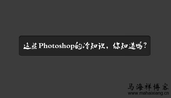 这些Photoshop的冷知识，你知道吗？-马海祥博客